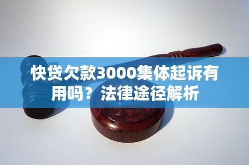 快贷欠款3000集体起诉有用吗？全方位解析维权途径