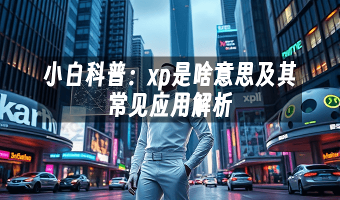 小白科普：XP的多重含义及其常见应用解析