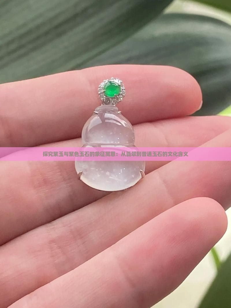 探究紫玉与紫色玉石的象征寓意：从翡翠到普通玉石的文化含义