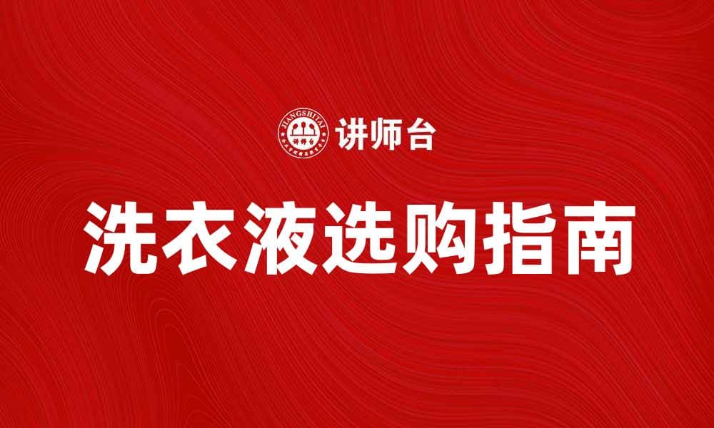 洗衣液的选购指南：如何挑选适合你的洗衣液