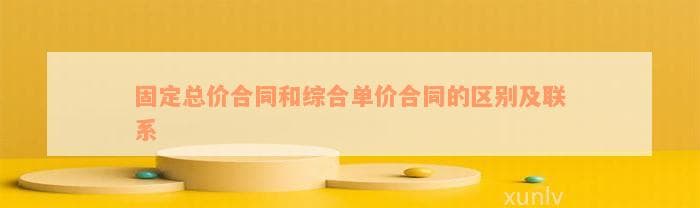 固定总价合同和综合单价合同的区别及联系