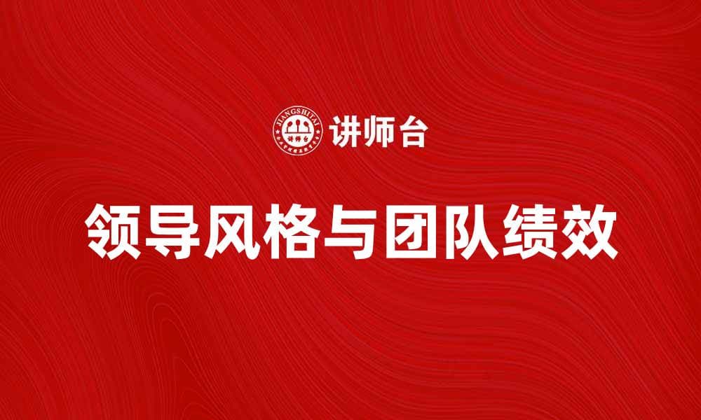 领导风格对团队绩效的影响分析与探讨