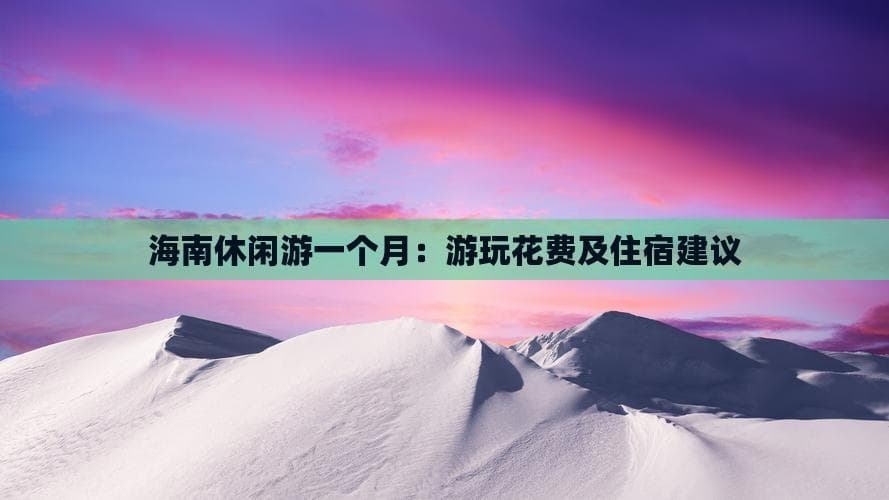 海南休闲游一个月：游玩花费及住宿建议