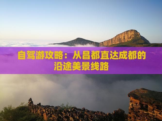 自驾游攻略：从昌都直达成都的沿途美景线路