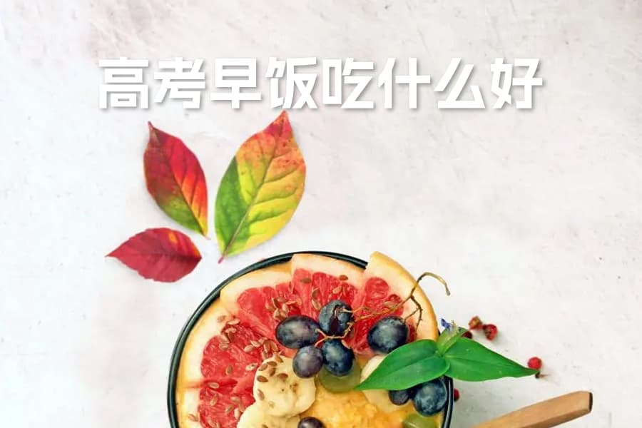 高考早饭吃什么好？科学早餐搭配助力考试高效发挥