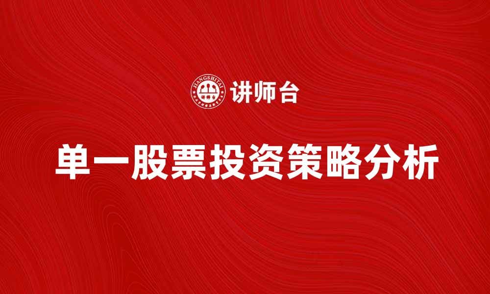 单一股票投资策略解析与风险管理技巧
