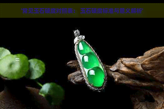 常见玉石硬度对照表： 玉石硬度标准与意义解析