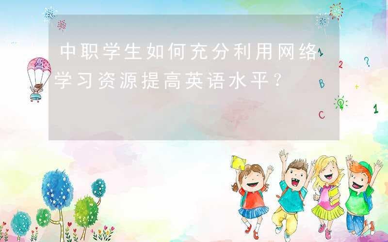 中职学生如何充分利用网络学习资源提高英语水平？
