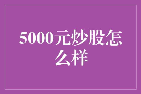 5000元也能炒股？掌握这些策略，小资金也能实现大作为