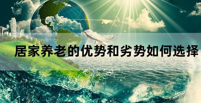 居家养老的优势和劣势 如何选择最适合长辈的养老方式？