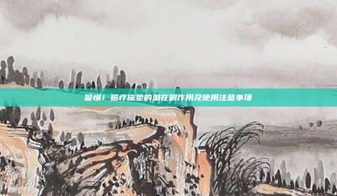 警惕！磁疗床垫的潜在副作用及使用注意事项