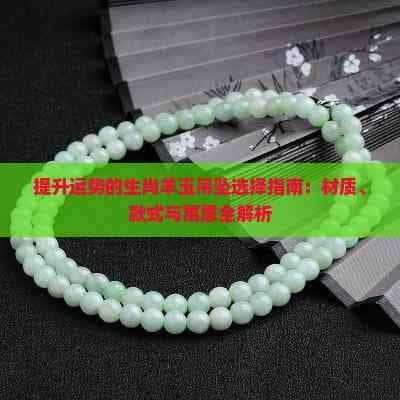 提升运势的生肖羊玉吊坠选择指南：材质、款式与寓意全解析