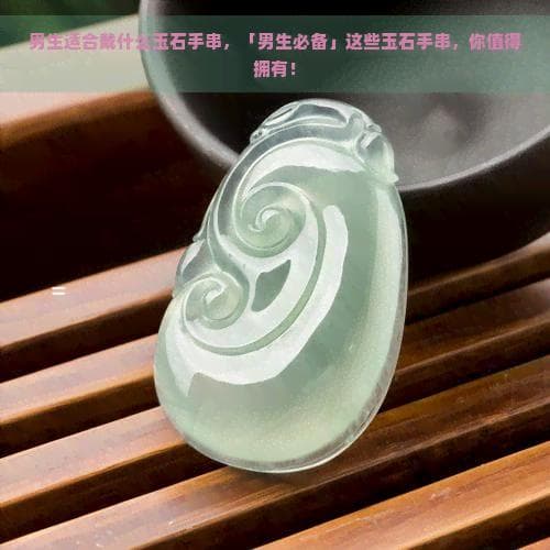 男生佩戴玉石手串全攻略：从颜色到材质的选购指南
