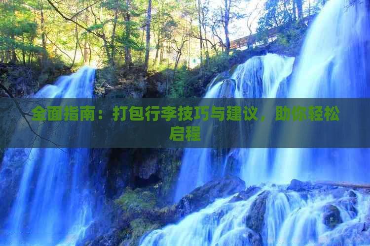 全面指南：打包行李技巧与建议，助你轻松启程