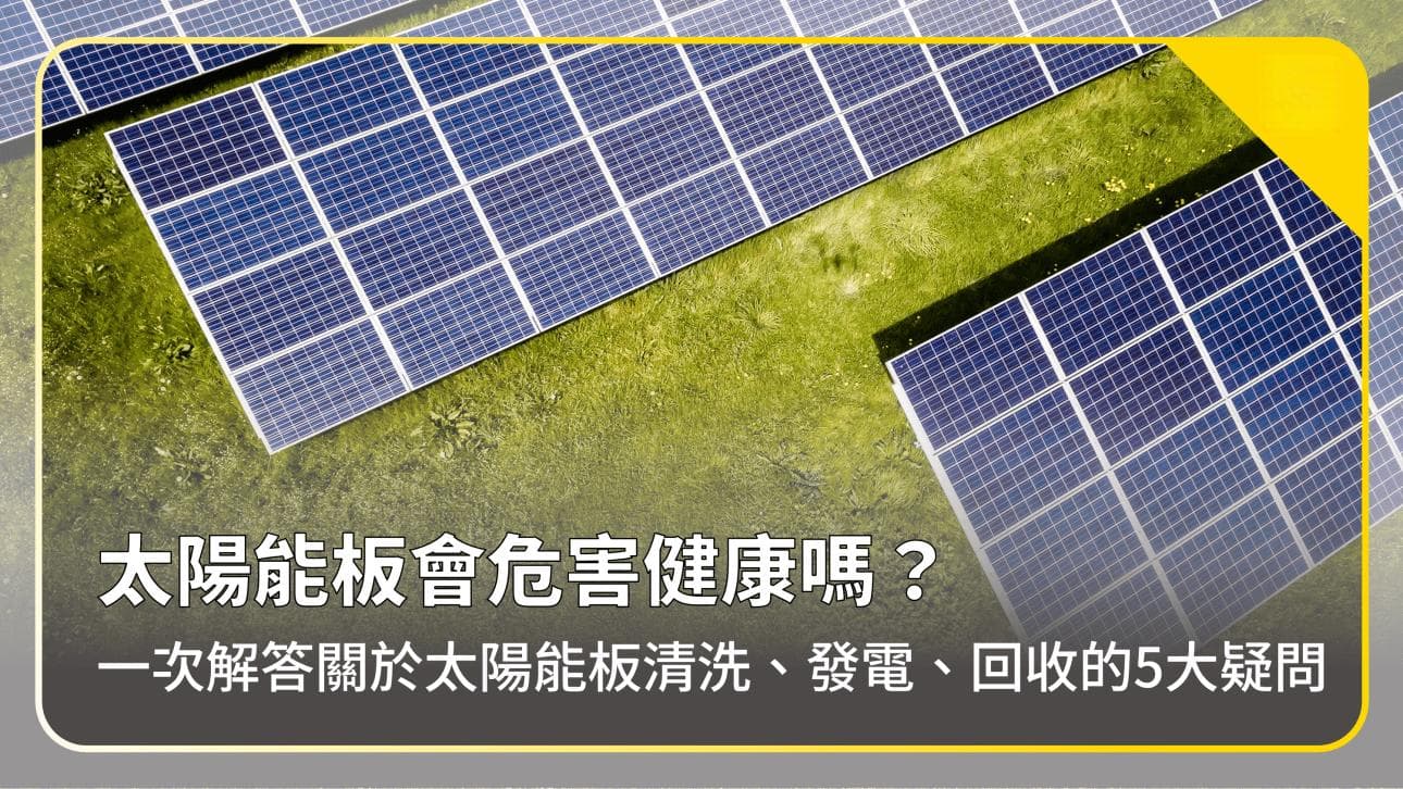 【常見疑問】太陽能板會危害健康嗎？一次解答關於太陽能板清洗、發電、回收的5大疑問