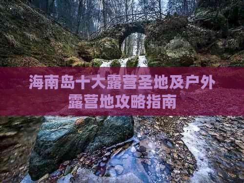海南岛十大露营圣地及户外露营地攻略指南