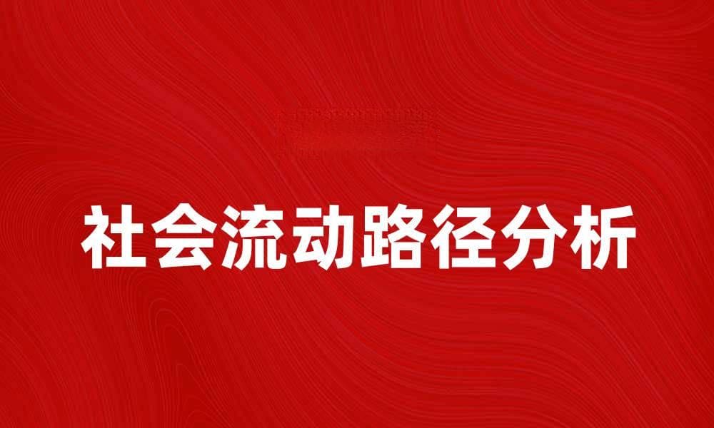 社会流动与个人发展：如何实现阶层跃升的路径分析