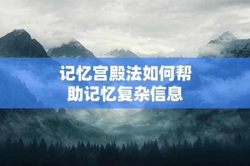 记忆宫殿法如何帮助记忆复杂信息