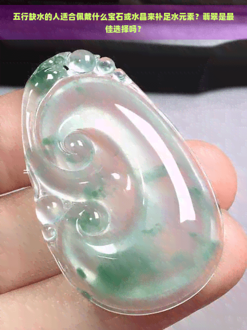 五行缺水的人适合佩戴什么宝石或水晶来补足水元素？翡翠是更佳选择吗？