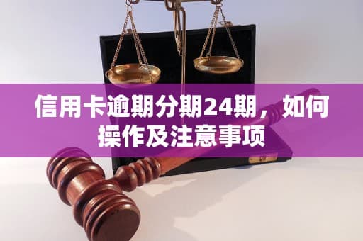 信用卡逾期分期24期，如何操作及注意事项