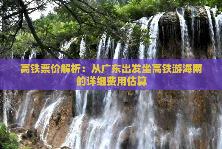 高铁票价解析：从广东出发坐高铁游海南的详细费用估算