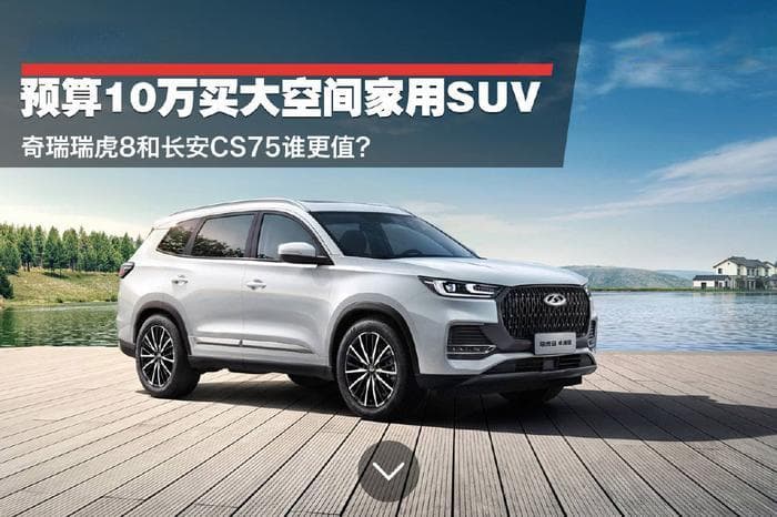 预算10万买大空间家用SUV 奇瑞瑞虎8和长安CS75谁更值？
