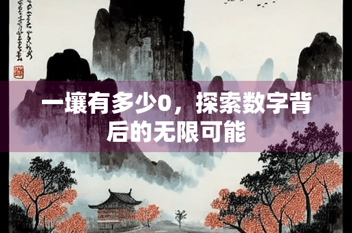 一壤有多少0，探索数字背后的无限可能