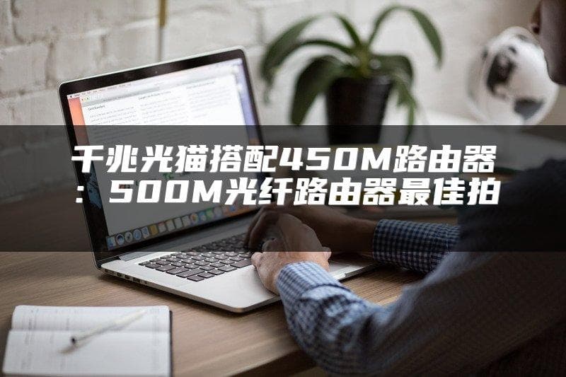 千兆光猫搭配450M路由器：500M光纤路由器最佳拍档