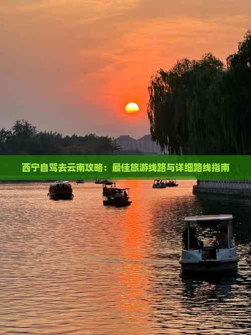 西宁自驾去云南攻略：更佳旅游线路与详细路线指南