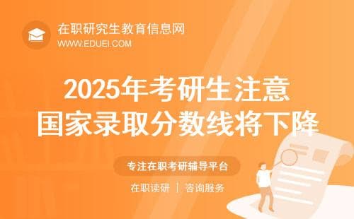 2025年考研生注意！国家录取分数线将下降(在职)