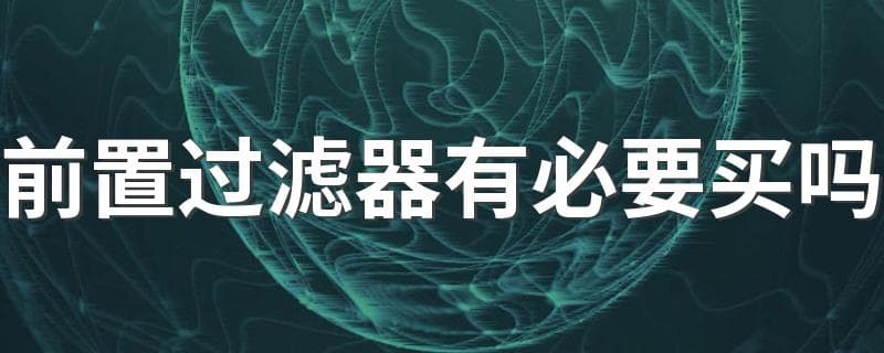 前置过滤器有必要买吗 前置过滤器是不是智商税