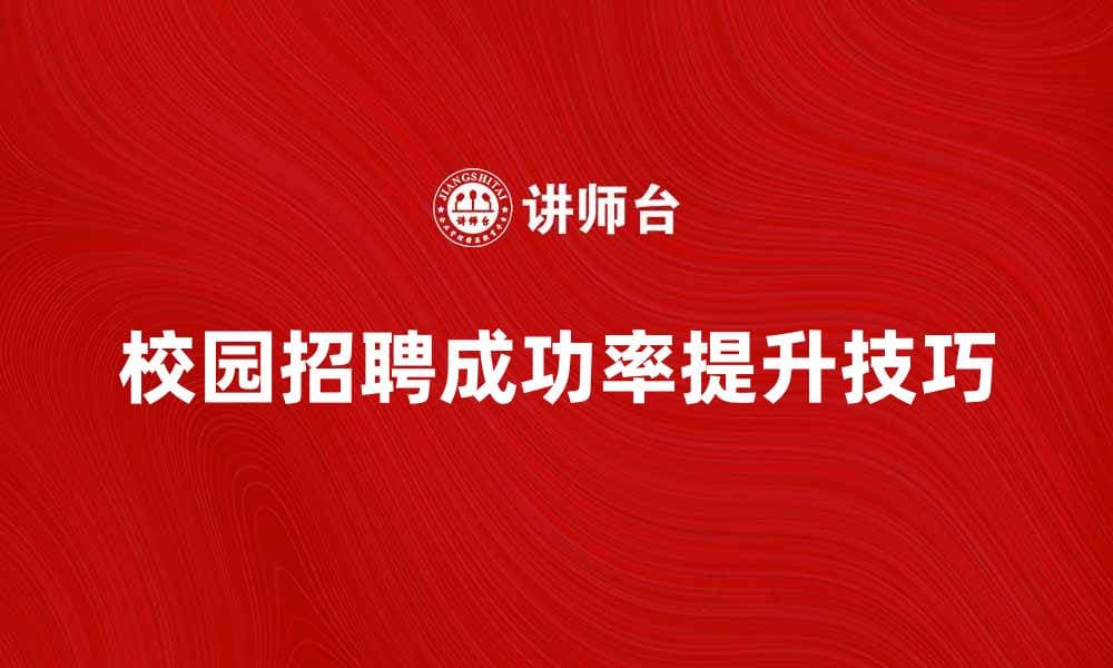 校园招聘：如何提升求职成功率的实用技巧