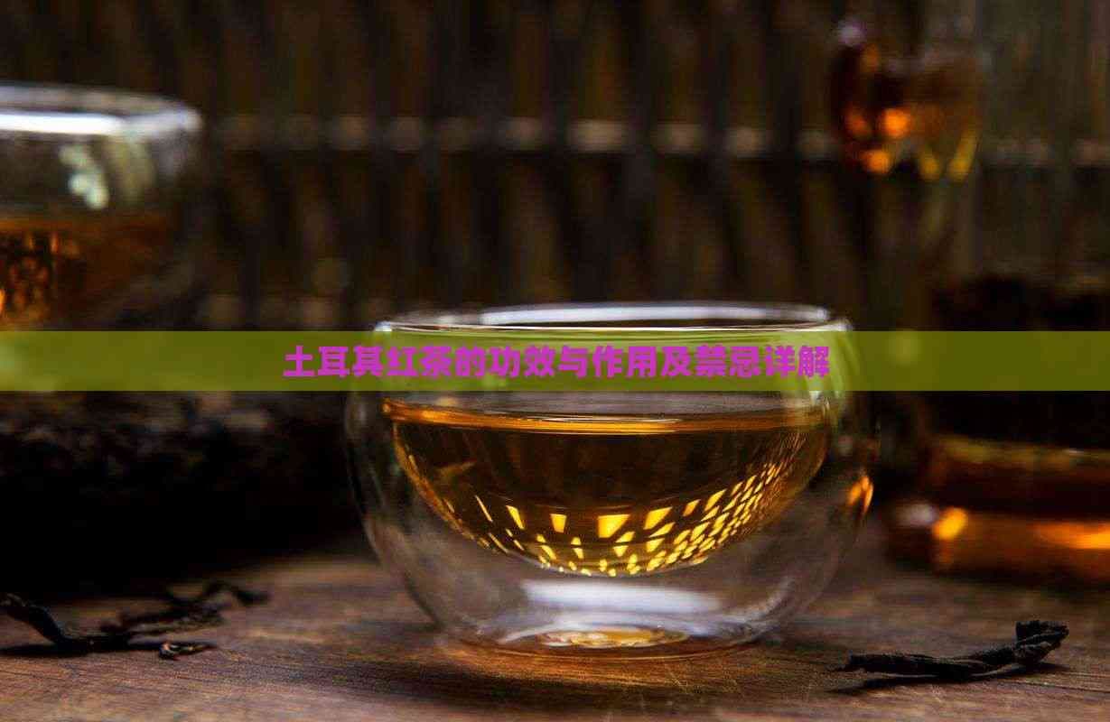 土耳其红茶的功效与作用及禁忌详解