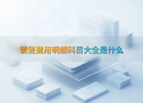 销售费用明细科目大全是什么