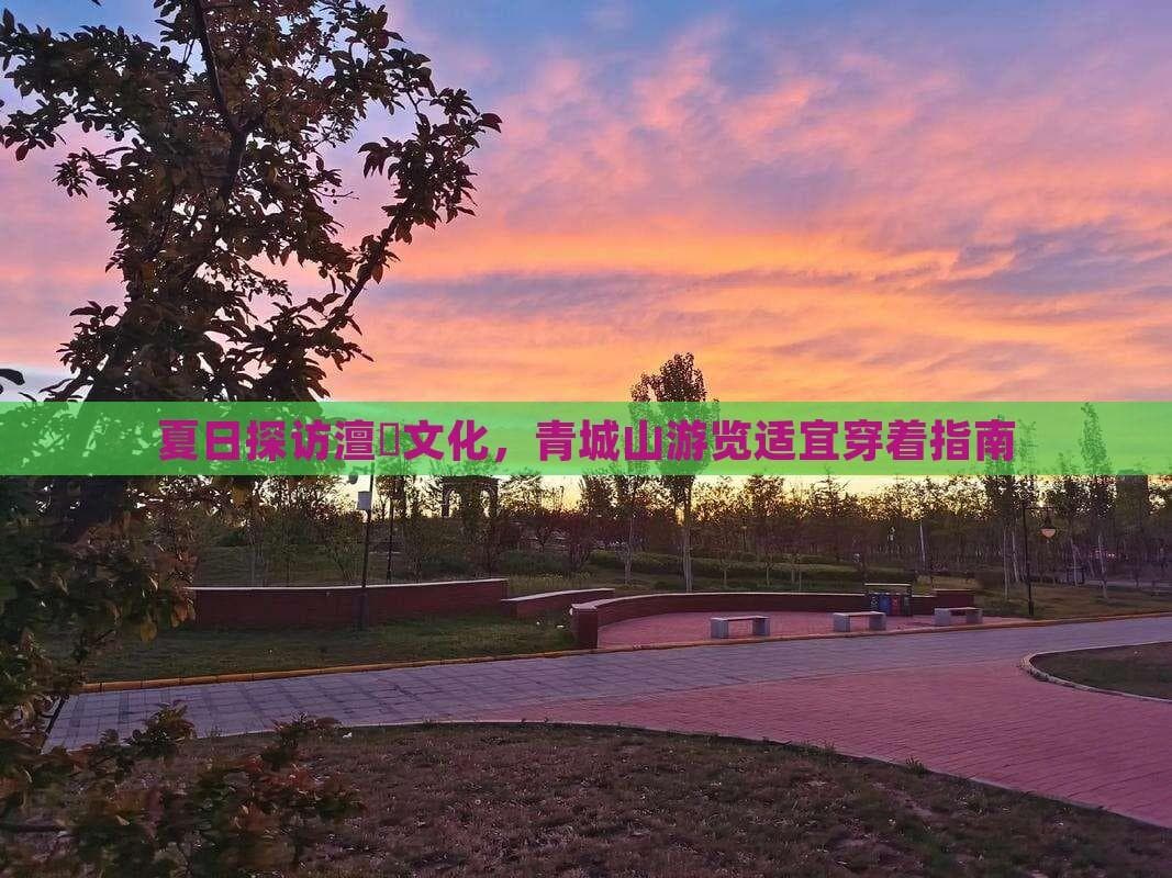 夏日探访道教文化，青城山游览适宜穿着指南