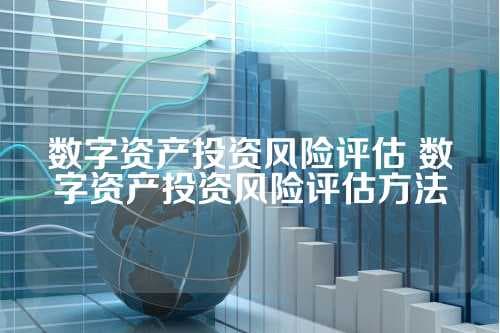数字资产投资风险评估：理性判断与科学分析