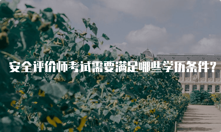 安全评价师考试需要满足哪些学历条件？