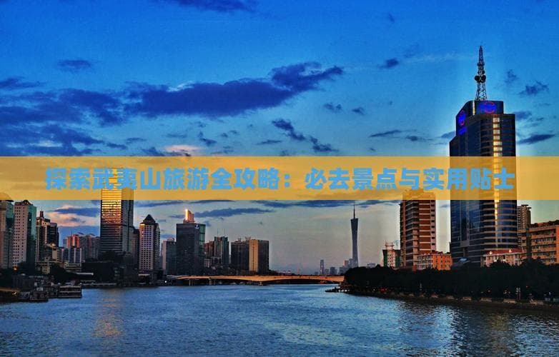武夷山旅游全攻略：必去景点与实用贴士