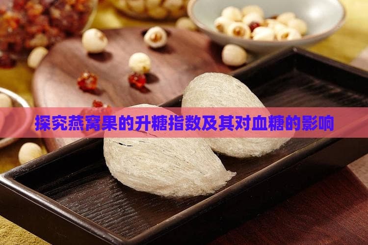 燕窝果的营养价值与血糖影响：升糖指数解析