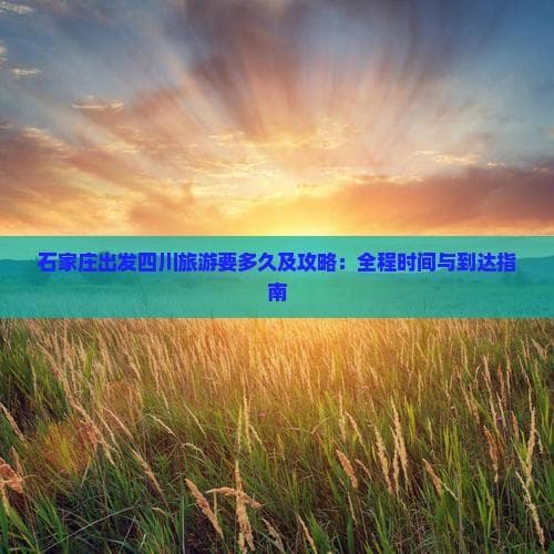 石家庄到四川旅游攻略：火车自驾双选择，5-7天深度游
