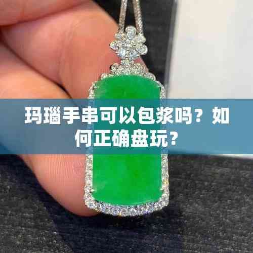 玛瑙手串可以包浆吗？如何正确盘玩？