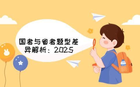 2025年省考题型题量新变化：国考与省考差异全解析