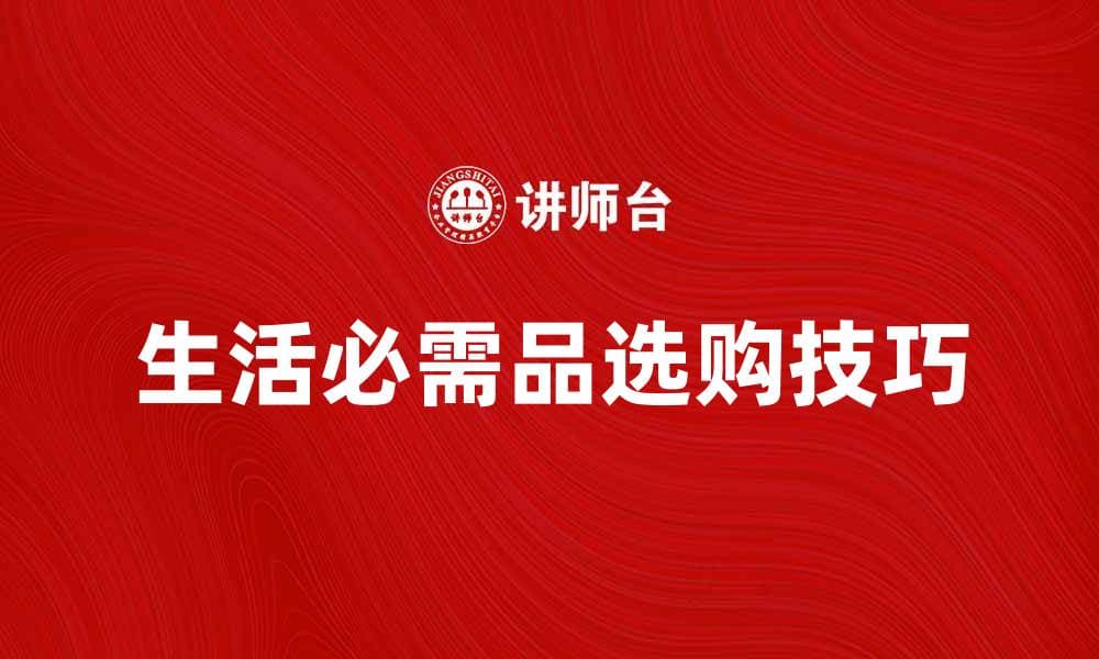 生活必需品的选购技巧与实用建议