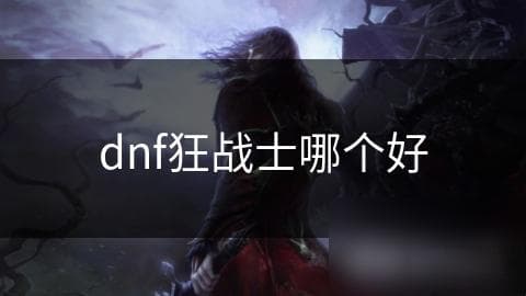 DNF狂战士职业深度解析：技能、装备、操作全方位指南