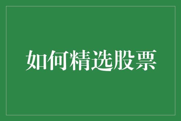 如何精选股票：制定理性投资策略