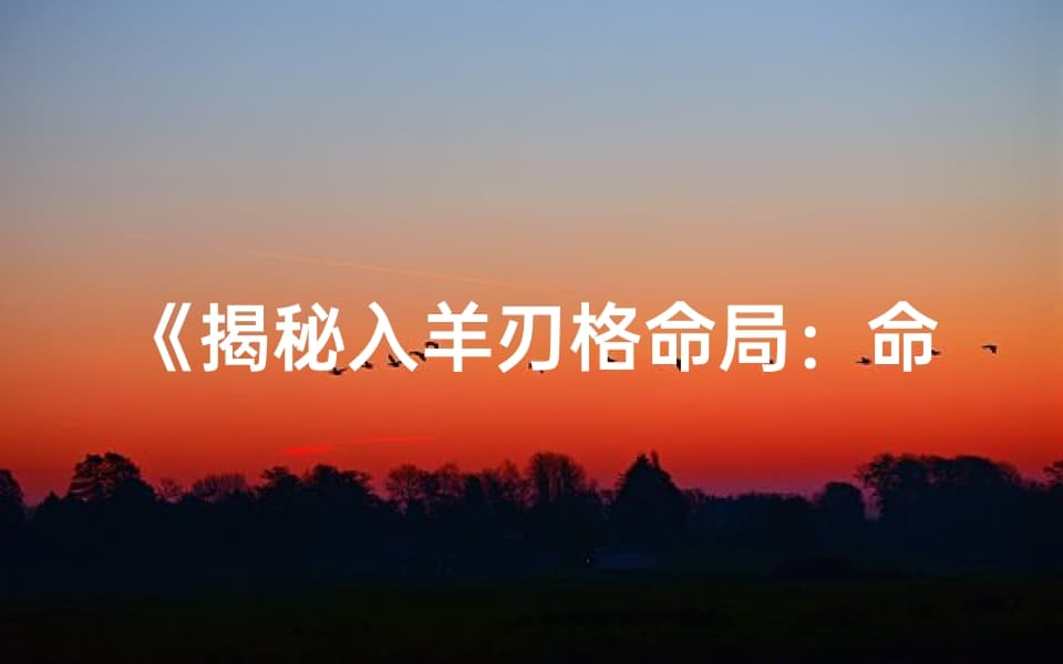 揭秘入羊刃格命局：命运密码解析