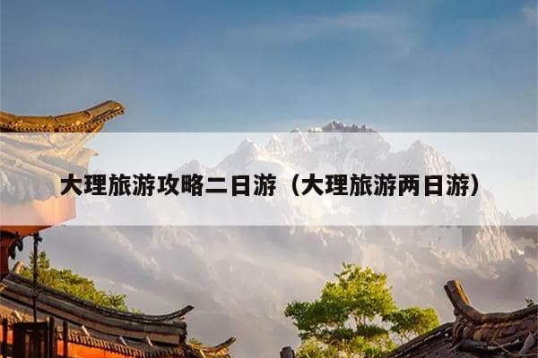 大理旅游攻略二日游：大理古城、洱海、崇圣寺三塔等景点详解
