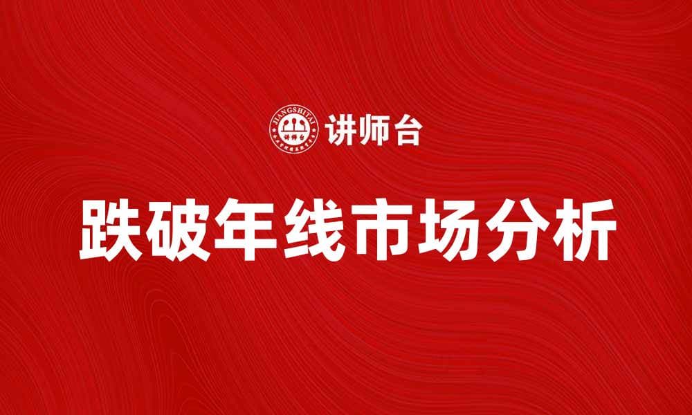 跌破年线后市场走势分析与投资策略探讨