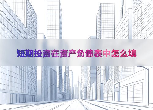 短期投资在资产负债表中怎么填