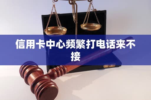 信用卡中心频繁打电话怎么办？原因分析与应对建议